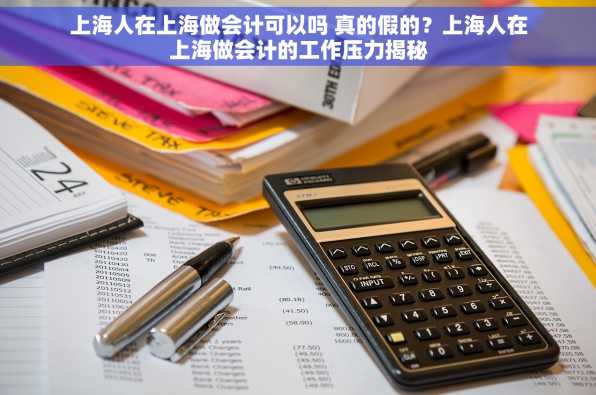 上海人在上海做会计可以吗 真的假的？上海人在上海做会计的工作压力揭秘