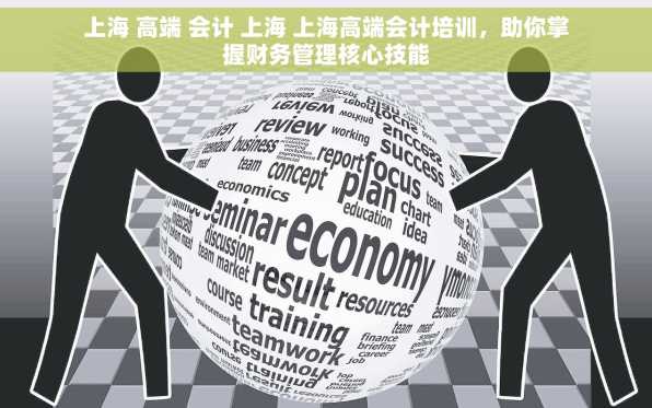 上海 高端 会计 上海 上海高端会计培训，助你掌握财务管理核心技能