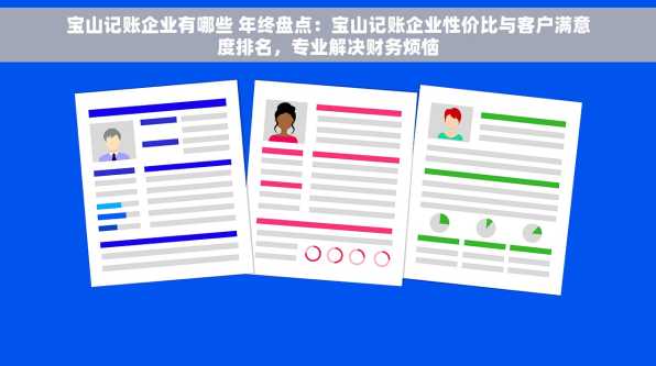宝山记账企业有哪些 年终盘点：宝山记账企业性价比与客户满意度排名，专业解决财务烦恼