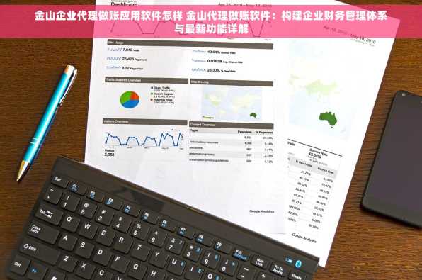 金山企业代理做账应用软件怎样 金山代理做账软件：构建企业财务管理体系与最新功能详解