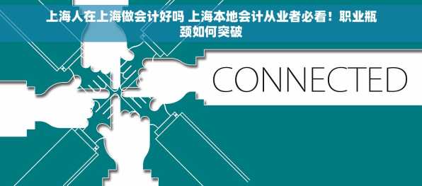 上海人在上海做会计好吗 上海本地会计从业者必看！职业瓶颈如何突破