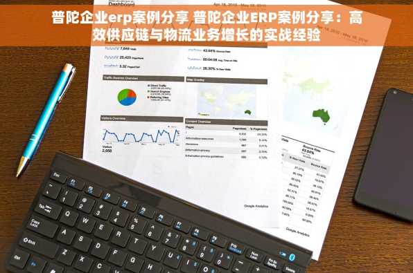 普陀企业erp案例分享 普陀企业ERP案例分享：高效供应链与物流业务增长的实战经验