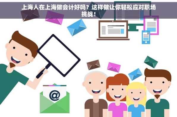 上海人在上海做会计好吗？这样做让你轻松应对职场挑战！