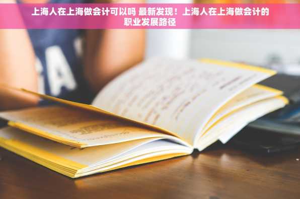 上海人在上海做会计可以吗 最新发现！上海人在上海做会计的职业发展路径