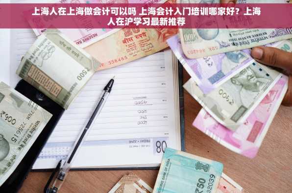 上海人在上海做会计可以吗 上海会计入门培训哪家好？上海人在沪学习最新推荐