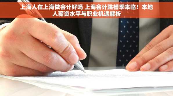 上海人在上海做会计好吗 上海会计跳槽季来临！本地人薪资水平与职业机遇解析