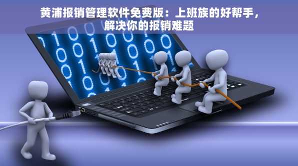 黄浦报销管理软件免费版：上班族的好帮手，解决你的报销难题