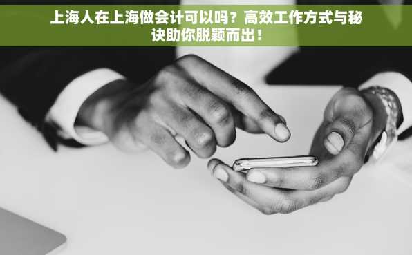 上海人在上海做会计可以吗？高效工作方式与秘诀助你脱颖而出！