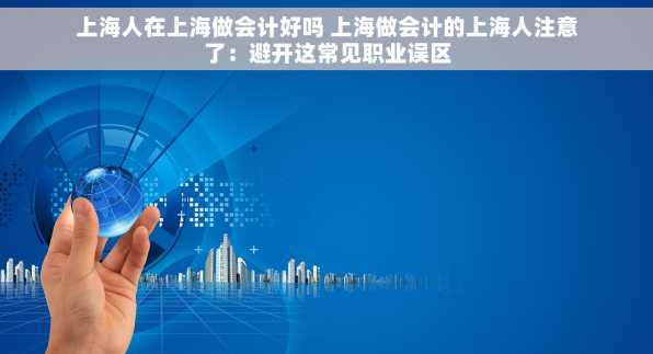 上海人在上海做会计好吗 上海做会计的上海人注意了：避开这常见职业误区