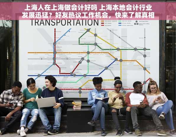 上海人在上海做会计好吗 上海本地会计行业发展迅猛？好友热议工作机会，快来了解真相