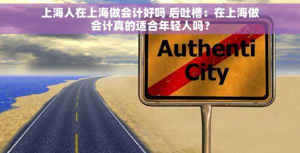 上海人在上海做会计好吗 后吐槽：在上海做会计真的适合年轻人吗？
