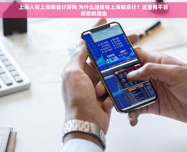 上海人在上海做会计好吗 为什么选择在上海做会计？这里有不容忽视的理由