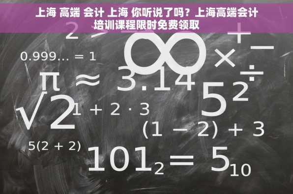 上海 高端 会计 上海 你听说了吗？上海高端会计培训课程限时免费领取