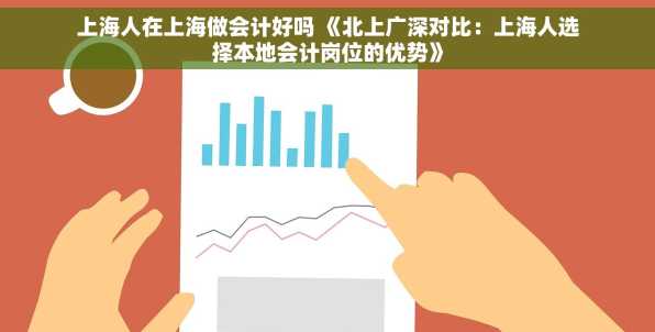 上海人在上海做会计好吗 《北上广深对比：上海人选择本地会计岗位的优势》