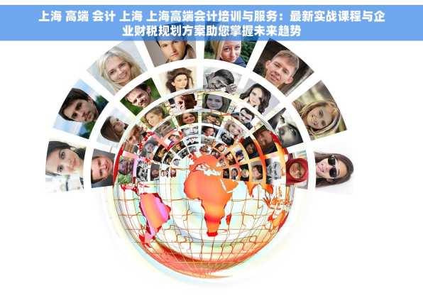 上海 高端 会计 上海 上海高端会计培训与服务：最新实战课程与企业财税规划方案助您掌握未来趋势
