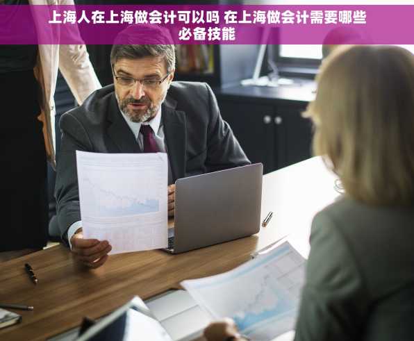 上海人在上海做会计可以吗 在上海做会计需要哪些必备技能