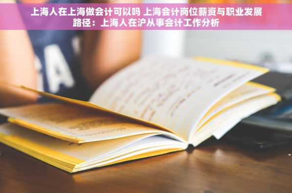 上海人在上海做会计可以吗 上海会计岗位薪资与职业发展路径：上海人在沪从事会计工作分析