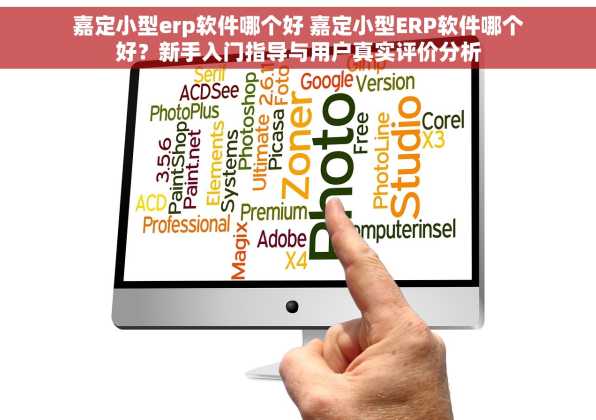 嘉定小型erp软件哪个好 嘉定小型ERP软件哪个好？新手入门指导与用户真实评价分析