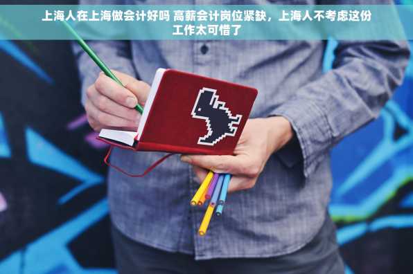 上海人在上海做会计好吗 高薪会计岗位紧缺，上海人不考虑这份工作太可惜了