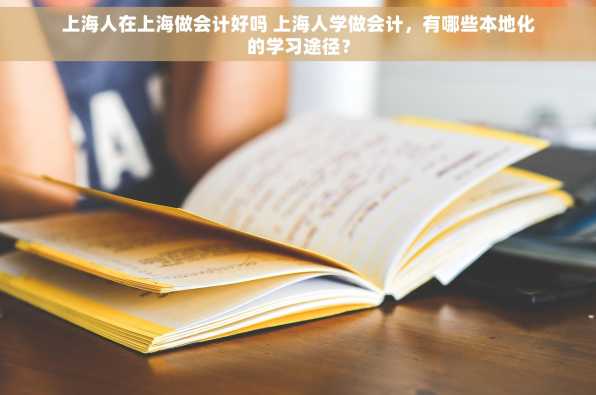 上海人在上海做会计好吗 上海人学做会计，有哪些本地化的学习途径？