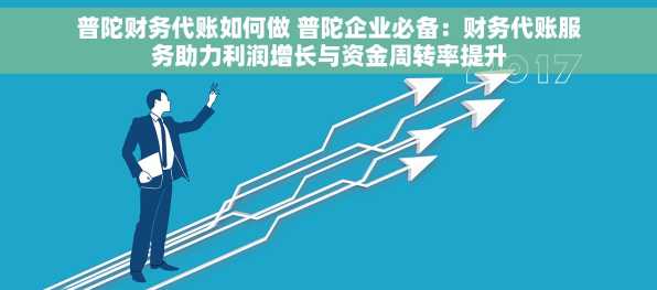 普陀财务代账如何做 普陀企业必备：财务代账服务助力利润增长与资金周转率提升