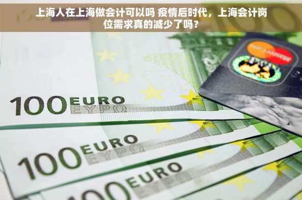 上海人在上海做会计可以吗 疫情后时代，上海会计岗位需求真的减少了吗？