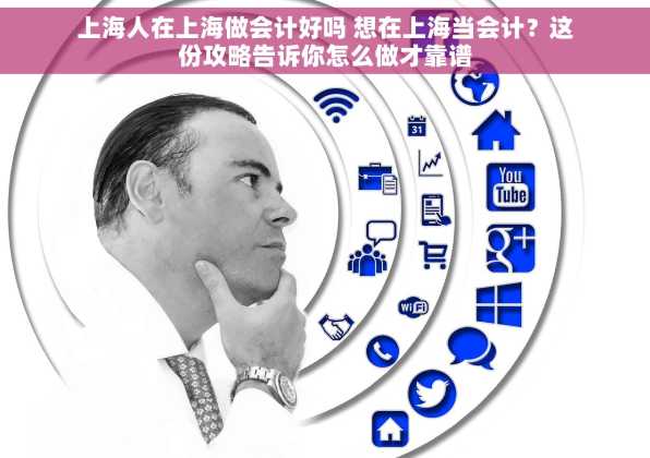 上海人在上海做会计好吗 想在上海当会计？这份攻略告诉你怎么做才靠谱