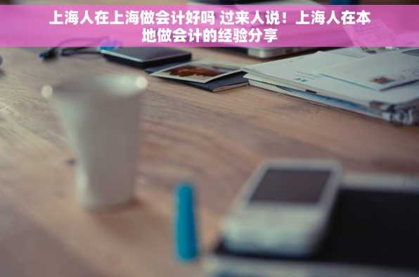 上海人在上海做会计好吗 过来人说！上海人在本地做会计的经验分享