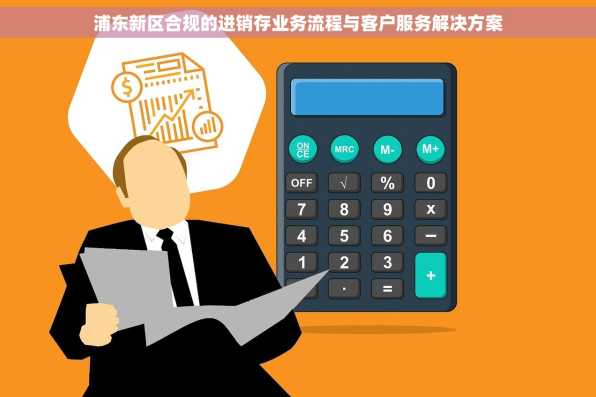 浦东新区合规的进销存业务流程与客户服务解决方案