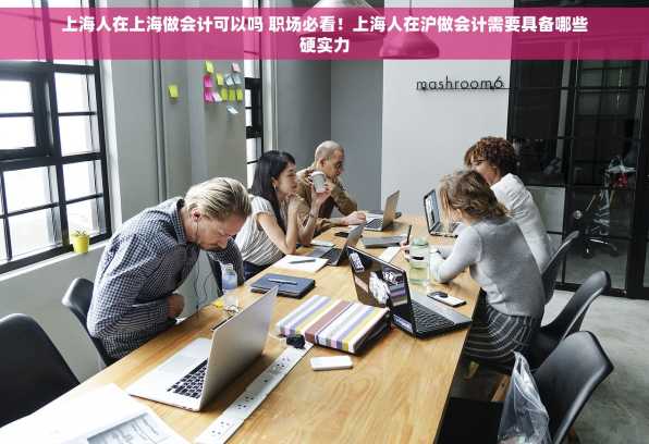 上海人在上海做会计可以吗 职场必看！上海人在沪做会计需要具备哪些硬实力