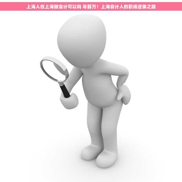 上海人在上海做会计可以吗 年薪万！上海会计人的职场逆袭之路
