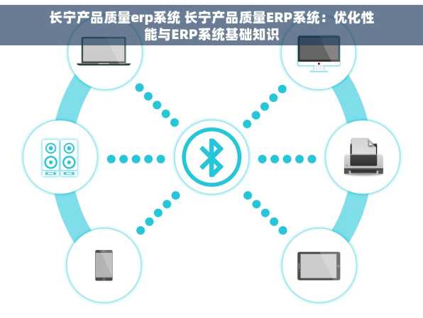 长宁产品质量erp系统 长宁产品质量ERP系统：优化性能与ERP系统基础知识