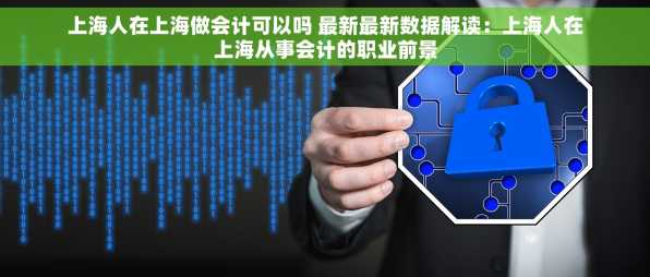 上海人在上海做会计可以吗 最新最新数据解读：上海人在上海从事会计的职业前景