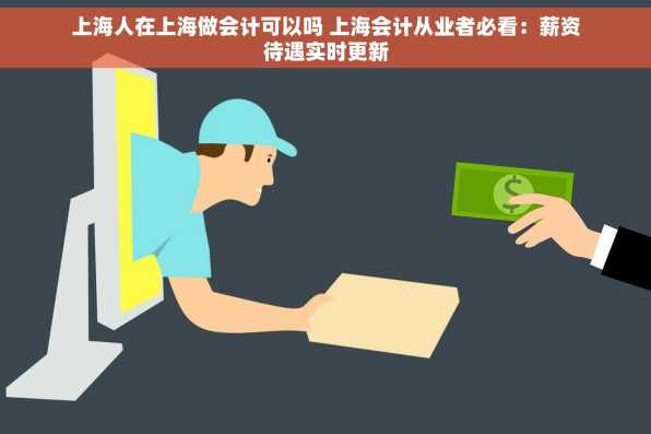 上海人在上海做会计可以吗 上海会计从业者必看：薪资待遇实时更新
