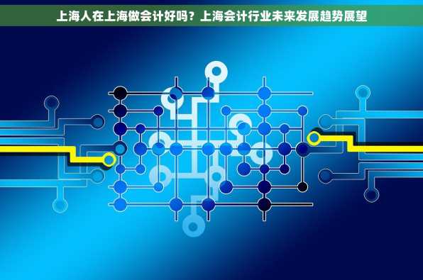 上海人在上海做会计好吗？上海会计行业未来发展趋势展望