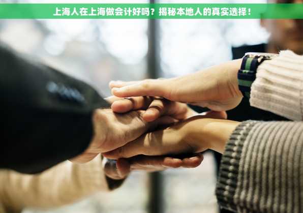 上海人在上海做会计好吗？揭秘本地人的真实选择！