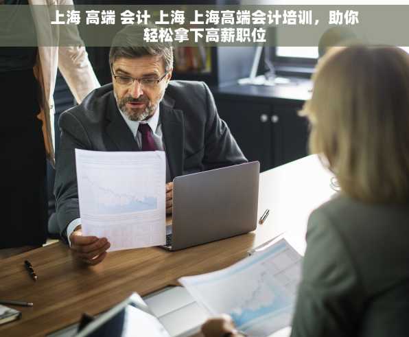上海 高端 会计 上海 上海高端会计培训，助你轻松拿下高薪职位