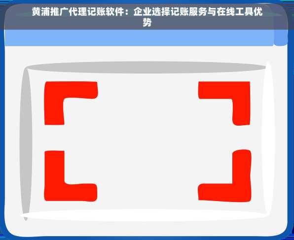 黄浦推广代理记账软件：企业选择记账服务与在线工具优势