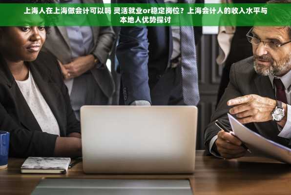 上海人在上海做会计可以吗 灵活就业or稳定岗位？上海会计人的收入水平与本地人优势探讨