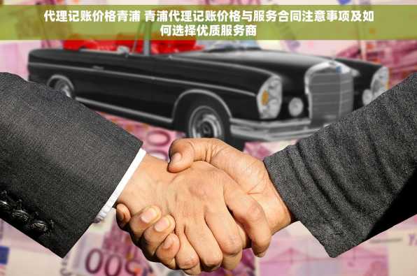 代理记账价格青浦 青浦代理记账价格与服务合同注意事项及如何选择优质服务商