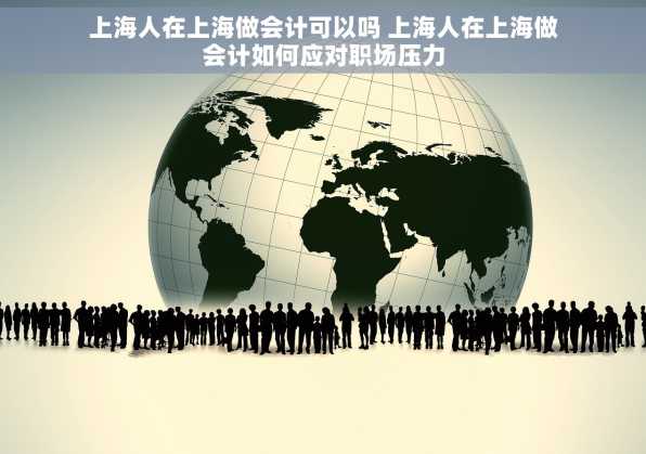 上海人在上海做会计可以吗 上海人在上海做会计如何应对职场压力
