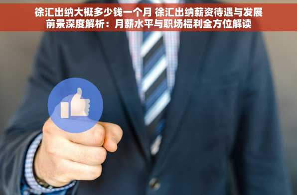 徐汇出纳大概多少钱一个月 徐汇出纳薪资待遇与发展前景深度解析：月薪水平与职场福利全方位解读