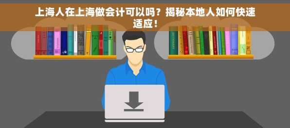 上海人在上海做会计可以吗？揭秘本地人如何快速适应！