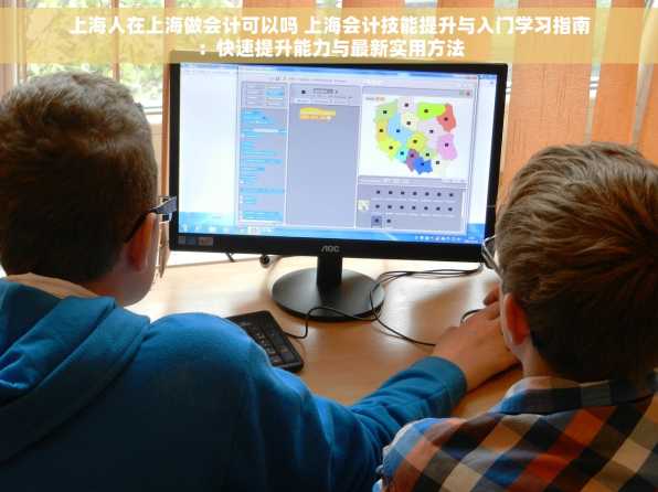 上海人在上海做会计可以吗 上海会计技能提升与入门学习指南：快速提升能力与最新实用方法
