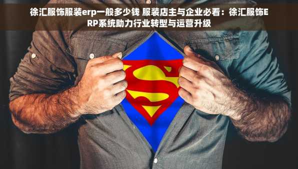 徐汇服饰服装erp一般多少钱 服装店主与企业必看：徐汇服饰ERP系统助力行业转型与运营升级
