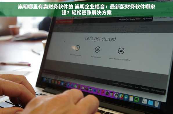 崇明哪里有卖财务软件的 崇明企业福音：最新版财务软件哪家强？轻松管账解决方案