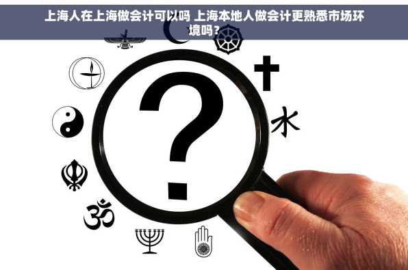 上海人在上海做会计可以吗 上海本地人做会计更熟悉市场环境吗？