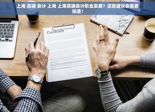 上海 高端 会计 上海 上海高端会计职业发展？这些建议你需要知道！