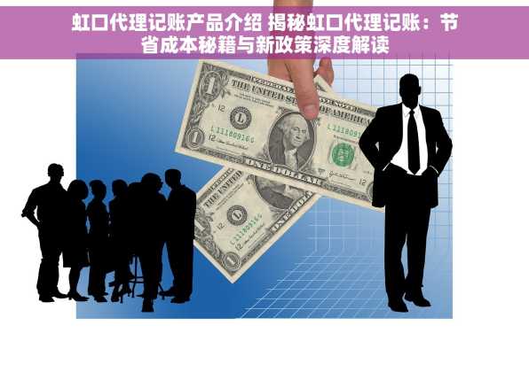 虹口代理记账产品介绍 揭秘虹口代理记账：节省成本秘籍与新政策深度解读