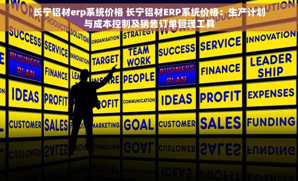 长宁铝材erp系统价格 长宁铝材ERP系统价格：生产计划与成本控制及销售订单管理工具